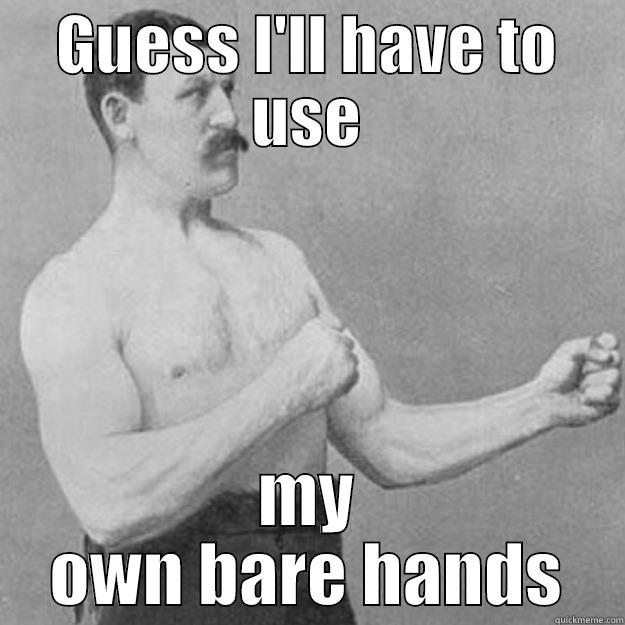 GUESS I'LL HAVE TO USE MY OWN BARE HANDS overly manly man