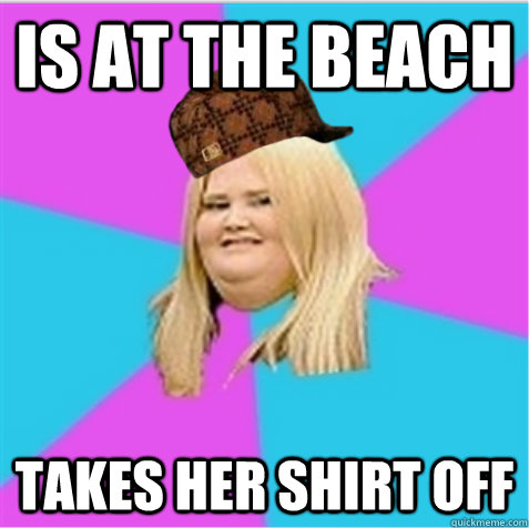 Is at the beach takes her shirt off - Is at the beach takes her shirt off  scumbag fat girl