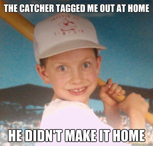 The catcher tagged me out at home He didn't make it home - The catcher tagged me out at home He didn't make it home  Mike