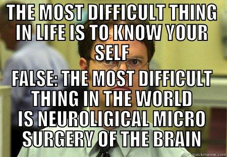 HA FALSE - THE MOST DIFFICULT THING IN LIFE IS TO KNOW YOUR SELF FALSE: THE MOST DIFFICULT THING IN THE WORLD IS NEUROLIGICAL MICRO SURGERY OF THE BRAIN Schrute