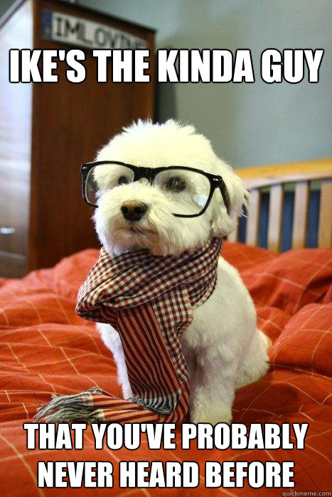 Ike's the kinda guy that You've probably never heard before  Hipster Dog