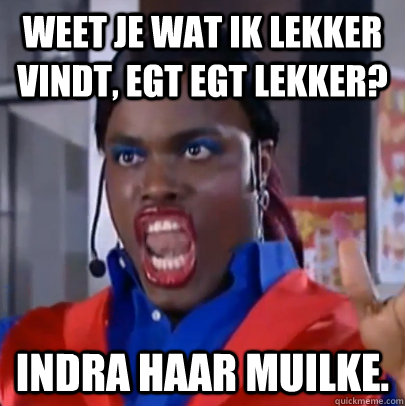 Weet je wat ik lekker vindt, egt egt lekker? Indra haar muilke. - Weet je wat ik lekker vindt, egt egt lekker? Indra haar muilke.  Judeska