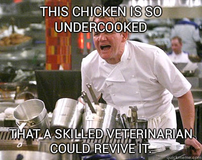 This chicken is so undercooked That a skilled veterinarian could revive it.   Chef Ramsay