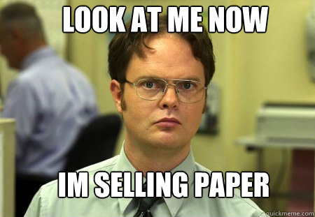 look at me now im selling paper  Schrute