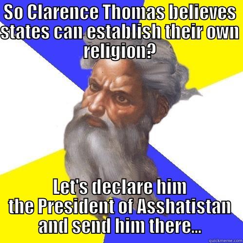 SO CLARENCE THOMAS BELIEVES STATES CAN ESTABLISH THEIR OWN RELIGION? LET'S DECLARE HIM THE PRESIDENT OF ASSHATISTAN AND SEND HIM THERE... Advice God