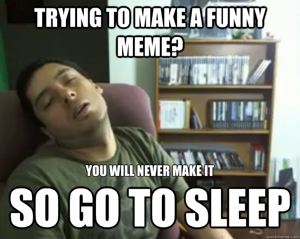 Trying to make a funny meme? so go to sleep you will never make it - Trying to make a funny meme? so go to sleep you will never make it  Sleepy Streamer