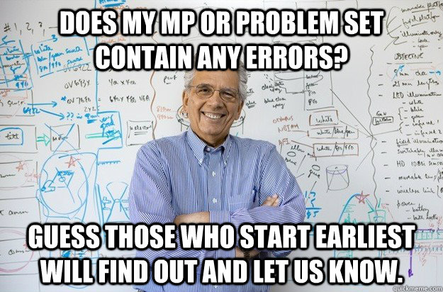 Does my MP or problem set contain any errors? Guess Those who start earliest will find out and let us know. - Does my MP or problem set contain any errors? Guess Those who start earliest will find out and let us know.  Engineering Professor