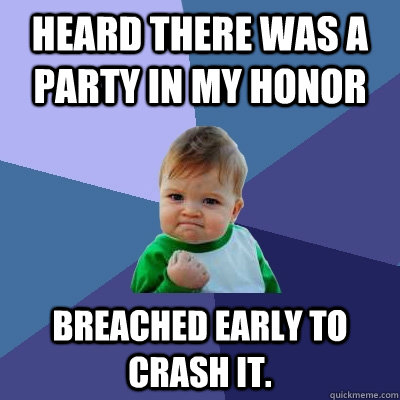 Heard there was a party in my honor breached early to crash it.  Success Kid