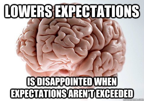 Lowers Expectations is disappointed when expectations aren't exceeded   Scumbag Brain