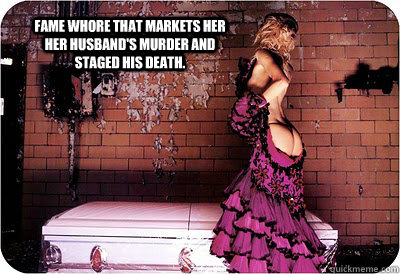  fame whore that markets her her husband's murder and staged his death.  courtney love