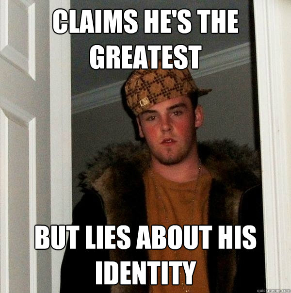 Claims he's the greatest But lies about his identity - Claims he's the greatest But lies about his identity  Scumbag Steve