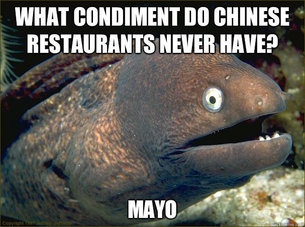 What condiment do Chinese restaurants never have? Mayo - What condiment do Chinese restaurants never have? Mayo  Bad Joke Eel