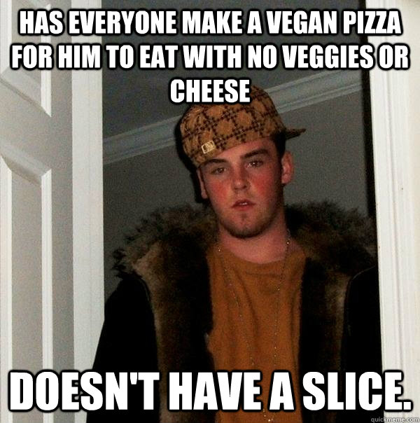 Has everyone make a vegan pizza for him to eat with no veggies or cheese Doesn't have a slice.  Scumbag Steve