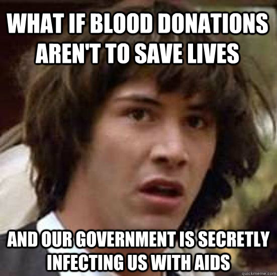 What if blood donations aren't to save lives and our government is secretly infecting us with aids - What if blood donations aren't to save lives and our government is secretly infecting us with aids  conspiracy keanu