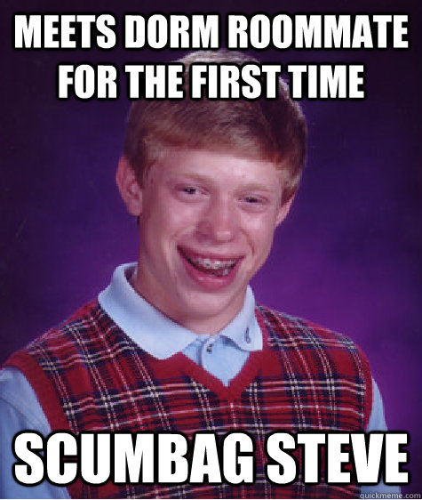 Meets dorm roommate for the first time  Scumbag Steve  Bad Luck Brian