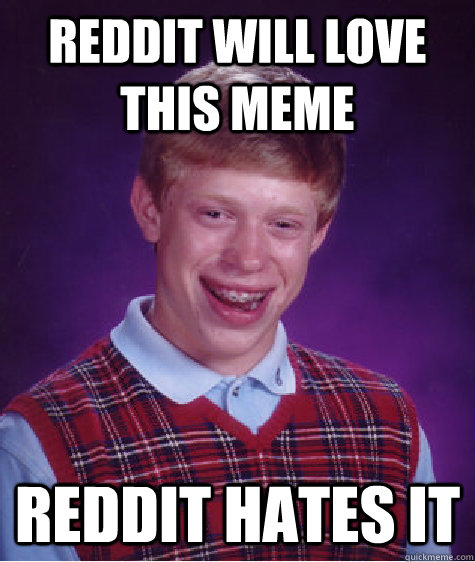 Reddit will love this meme reddit hates it  Bad Luck Brian