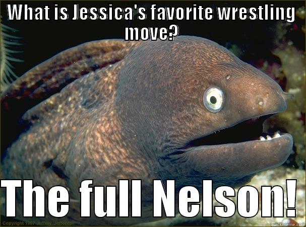 WHAT IS JESSICA'S FAVORITE WRESTLING MOVE?  THE FULL NELSON! Bad Joke Eel