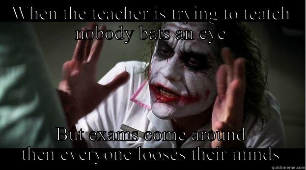 WHEN THE TEACHER IS TRYING TO TEATCH NOBODY BATS AN EYE BUT EXAMS COME AROUND THEN EVERYONE LOOSES THEIR MINDS Joker Mind Loss