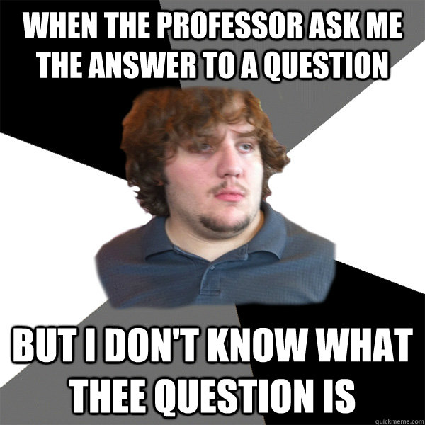 when the professor ask me the answer to a question but i don't know what thee question is - when the professor ask me the answer to a question but i don't know what thee question is  Family Tech Support Guy