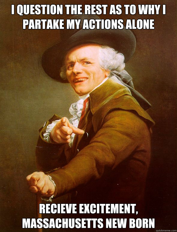 I question the rest as to why i partake my actions alone Recieve excitement, Massachusetts new born - I question the rest as to why i partake my actions alone Recieve excitement, Massachusetts new born  Joseph Ducreux