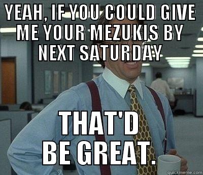 YEAH, IF YOU COULD GIVE ME YOUR MEZUKIS BY NEXT SATURDAY THAT'D BE GREAT. Bill Lumbergh