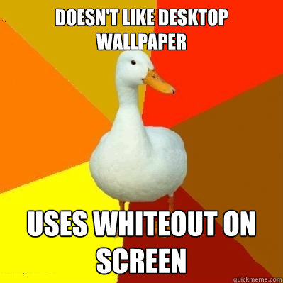 doesn't like desktop wallpaper uses whiteout on screen  Tech Impaired Duck