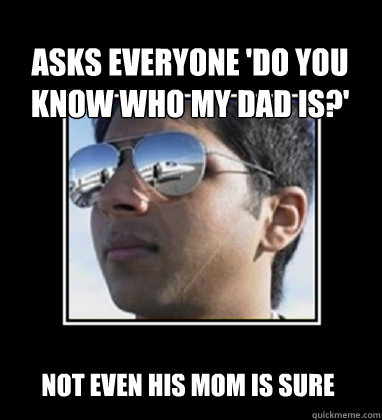 Asks everyone 'Do you know who my dad is?' not even his mom is sure  Rich Delhi Boy