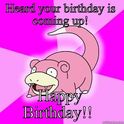 HEARD YOUR BIRTHDAY IS COMING UP! HAPPY BIRTHDAY!!  Slowpoke