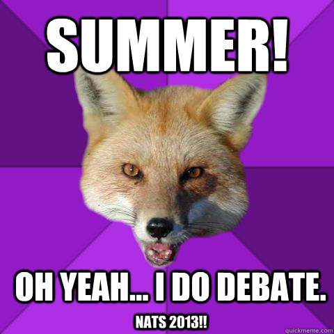 SUMMER! Oh yeah... I do debate. Nats 2013!!  Forensics Fox