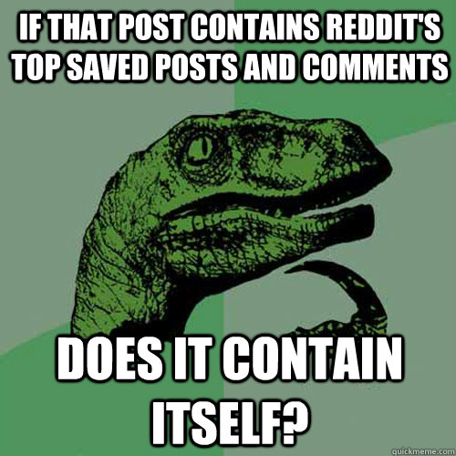 If that post contains reddit's top saved posts and comments does it contain itself?  Philosoraptor