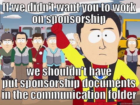 IF WE DIDN'T WANT YOU TO WORK ON SPONSORSHIP WE SHOULDN'T HAVE PUT SPONSORSHIP DOCUMENTS IN THE COMMUNICATION FOLDER Captain Hindsight