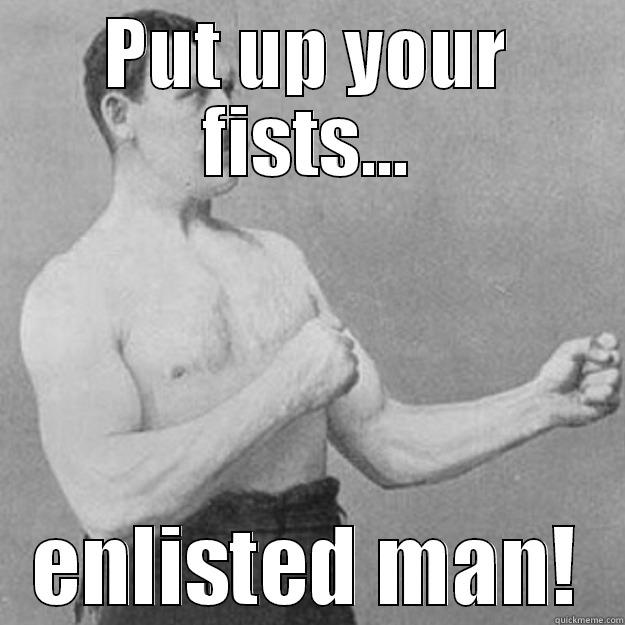 PUT UP YOUR FISTS... ENLISTED MAN! overly manly man