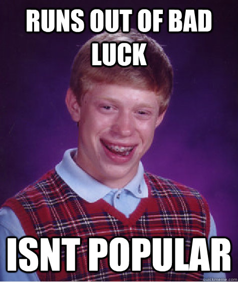 runs out of bad luck isnt popular  Bad Luck Brian