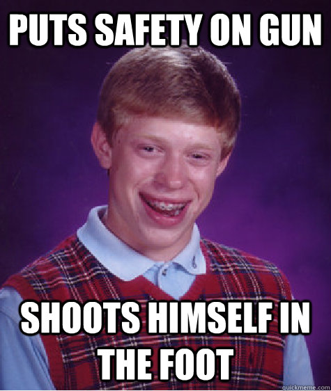 puts safety on gun shoots himself in the foot - puts safety on gun shoots himself in the foot  Bad Luck Brian