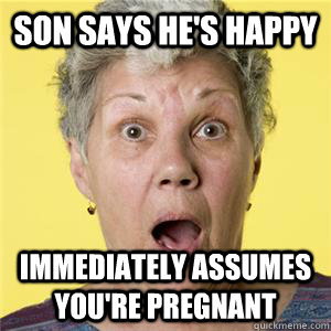 Son says he's happy Immediately assumes you're pregnant - Son says he's happy Immediately assumes you're pregnant  Assuming Mother-in-law