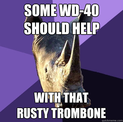 Some WD-40 should help with that
Rusty Trombone  Sexually Oblivious Rhino