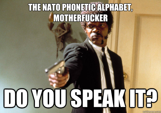 The NATo phonetic alphabet, motherfucker DO you speak it?  Samuel L Jackson