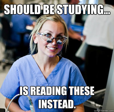 Should be studying... Is reading these instead. - Should be studying... Is reading these instead.  overworked dental student