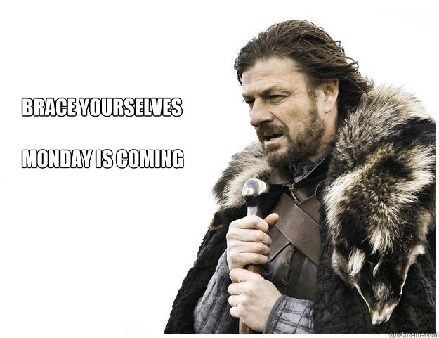 Brace yourselves

Monday is coming - Brace yourselves

Monday is coming  Imminent Ned