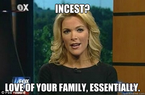 Incest? Love of your family, essentially.  Megyn Kelly