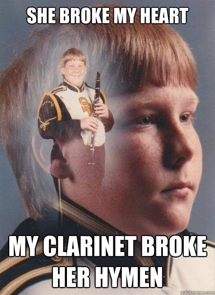 she broke my heart My clarinet broke her hymen - she broke my heart My clarinet broke her hymen  PTSD Clarinet Boy