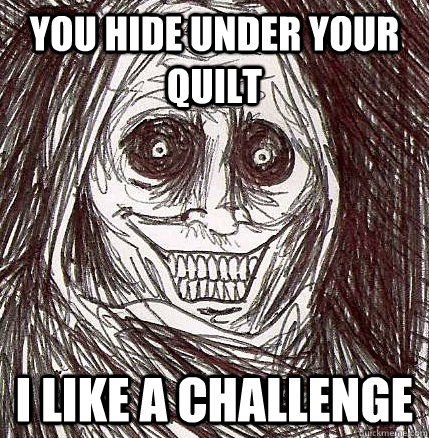 you hide under your quilt i like a challenge  Horrifying Houseguest