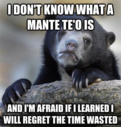 i don't know what a mante te'o is and i'm afraid if i learned i will regret the time wasted  Confession Bear