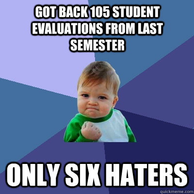 Got back 105 student evaluations from last semester only six haters  Success Kid