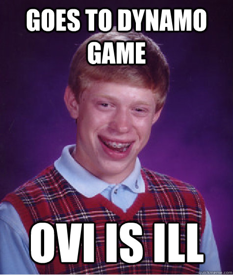 Goes to Dynamo game Ovi is Ill  Bad Luck Brian