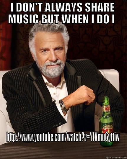 I DON'T ALWAYS SHARE MUSIC - I DON'T ALWAYS SHARE MUSIC BUT WHEN I DO I  HTTP://WWW.YOUTUBE.COM/WATCH?V=YJVMU6YTTIW The Most Interesting Man In The World