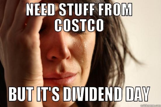 NEED STUFF FROM COSTCO BUT IT'S DIVIDEND DAY First World Problems