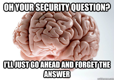 Oh your security question? I'll just go ahead and forget the answer - Oh your security question? I'll just go ahead and forget the answer  Scumbag Brain