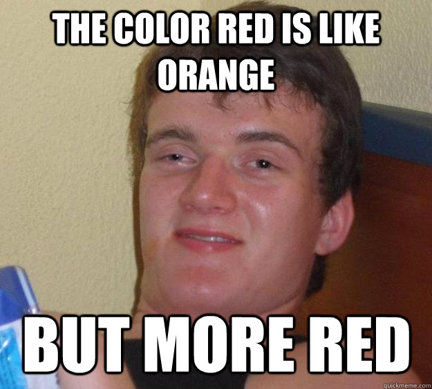 the color red is like orange but more red  10 Guy