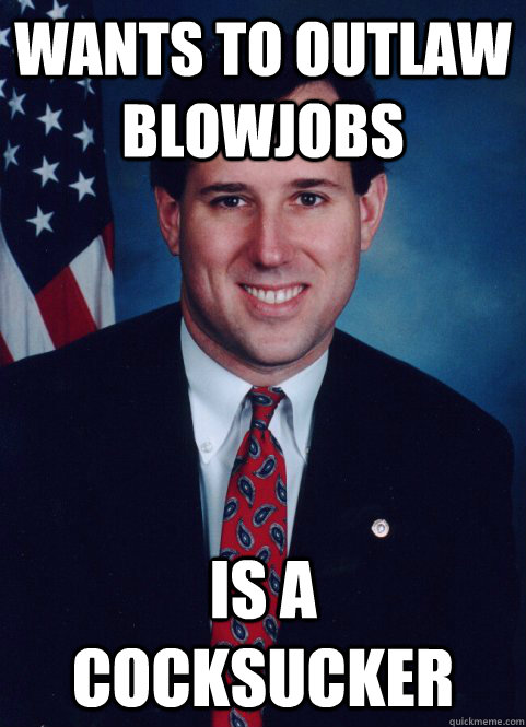 Wants to outlaw blowjobs Is a cocksucker - Wants to outlaw blowjobs Is a cocksucker  Scumbag Santorum